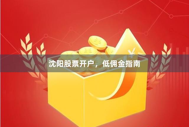 沈阳股票开户，低佣金指南