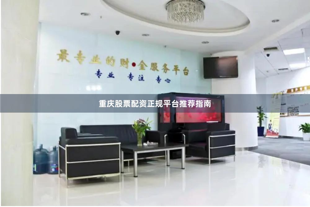 重庆股票配资正规平台推荐指南