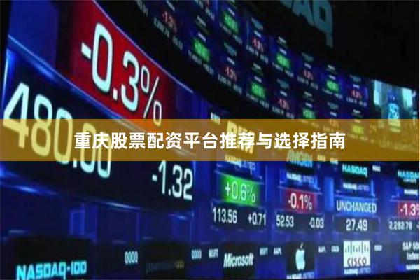 重庆股票配资平台推荐与选择指南