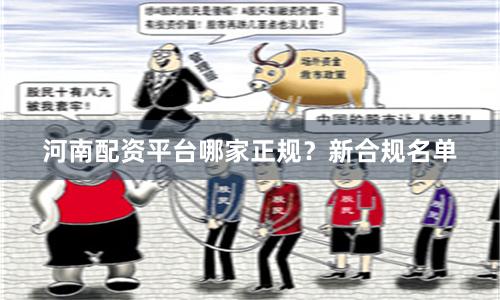 河南配资平台哪家正规？新合规名单