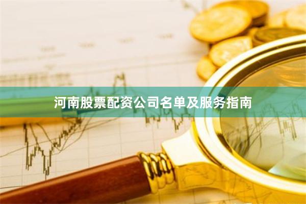 河南股票配资公司名单及服务指南