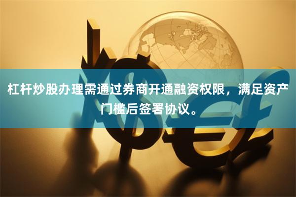 杠杆炒股办理需通过券商开通融资权限，满足资产门槛后签署协议。