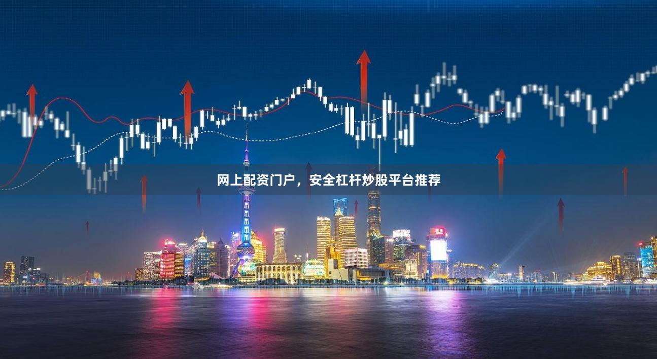 网上配资门户，安全杠杆炒股平台推荐