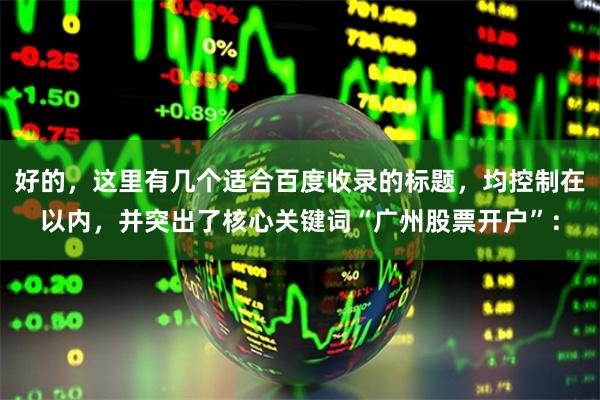 好的，这里有几个适合百度收录的标题，均控制在以内，并突出了核心关键词“广州股票开户”：
