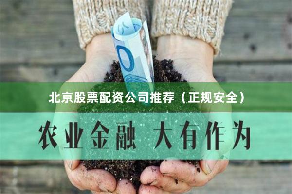 北京股票配资公司推荐（正规安全）