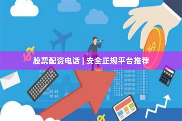 股票配资电话 | 安全正规平台推荐