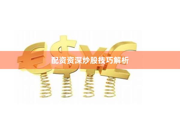 配资资深炒股技巧解析