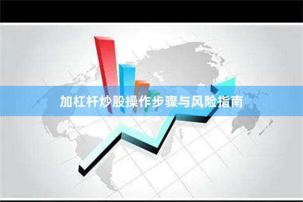 加杠杆炒股操作步骤与风险指南