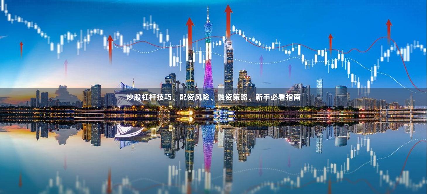 炒股杠杆技巧、配资风险、融资策略、新手必看指南
