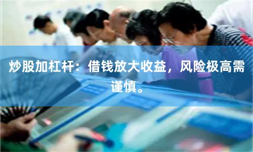 炒股加杠杆：借钱放大收益，风险极高需谨慎。