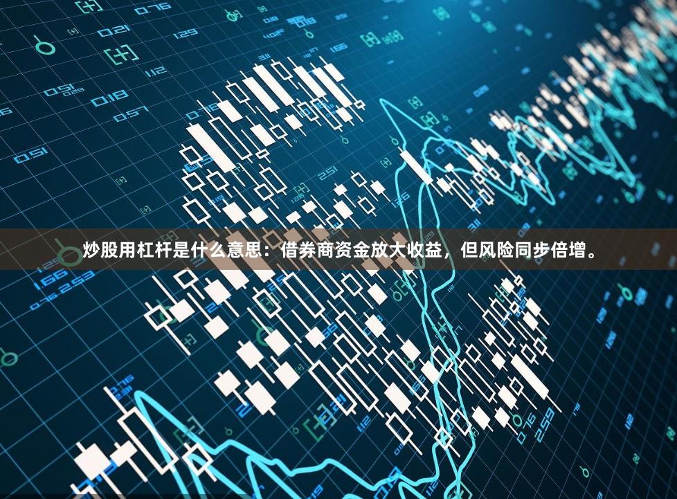 炒股用杠杆是什么意思：借券商资金放大收益，但风险同步倍增。