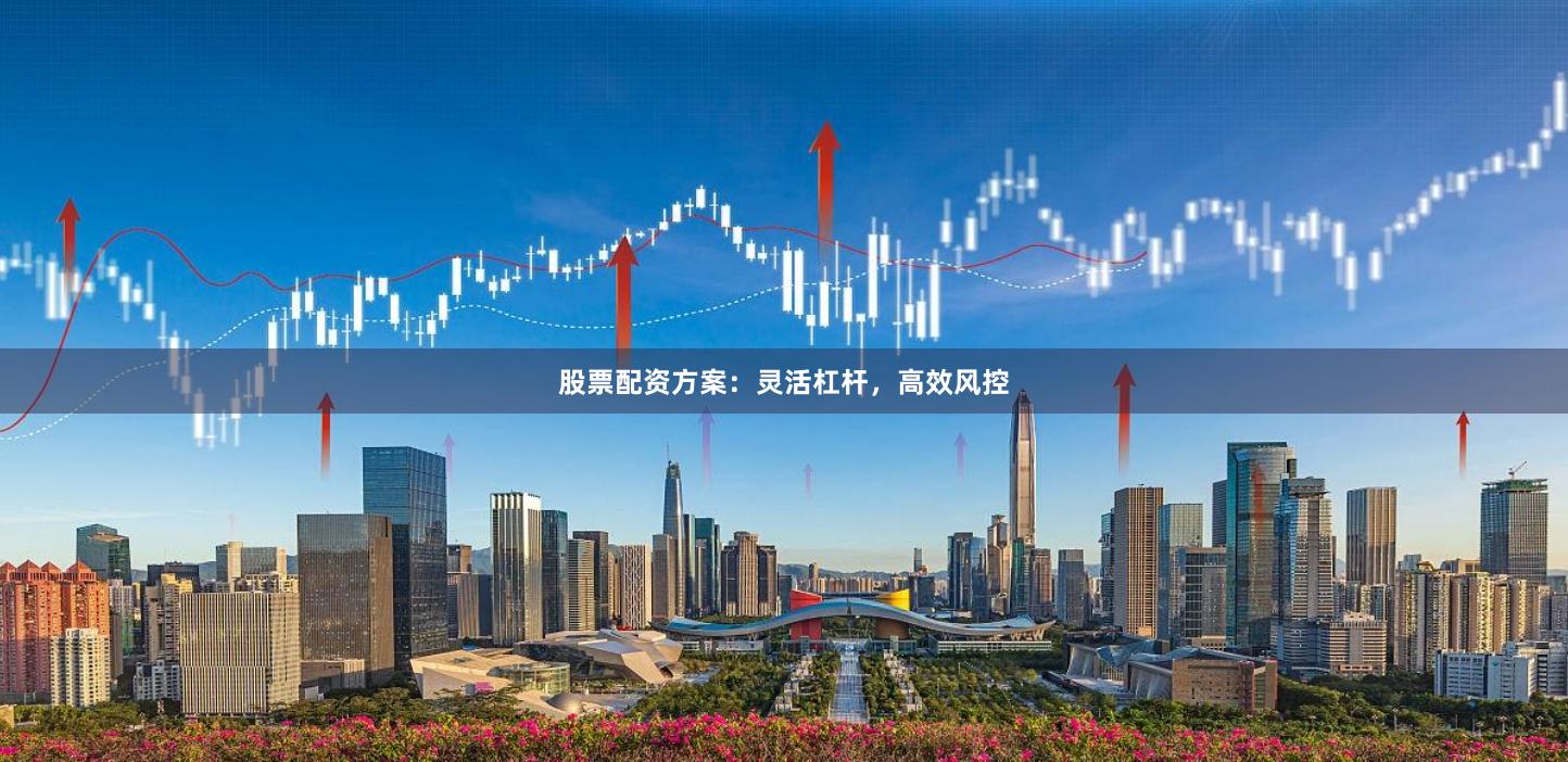 股票配资方案:灵活杠杆,高效风控