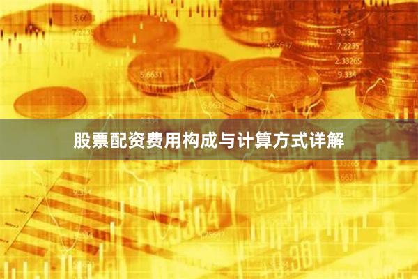 股票配资费用构成与计算方式详解