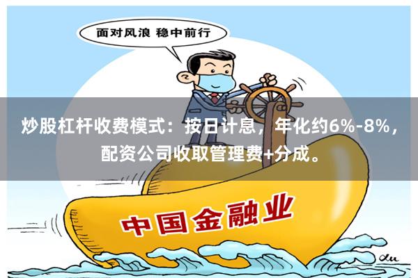 炒股杠杆收费模式：按日计息，年化约6%-8%，配资公司收取管理费+分成。