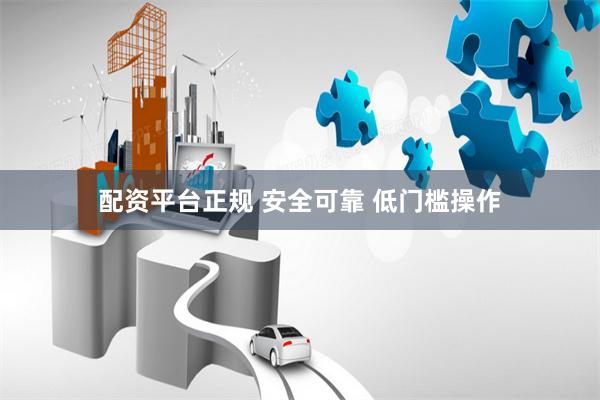 配资平台正规 安全可靠 低门槛操作